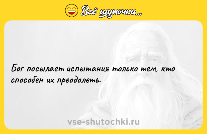 Цитата: Бог посылает испытания только тем, кто способен их преодолеть.