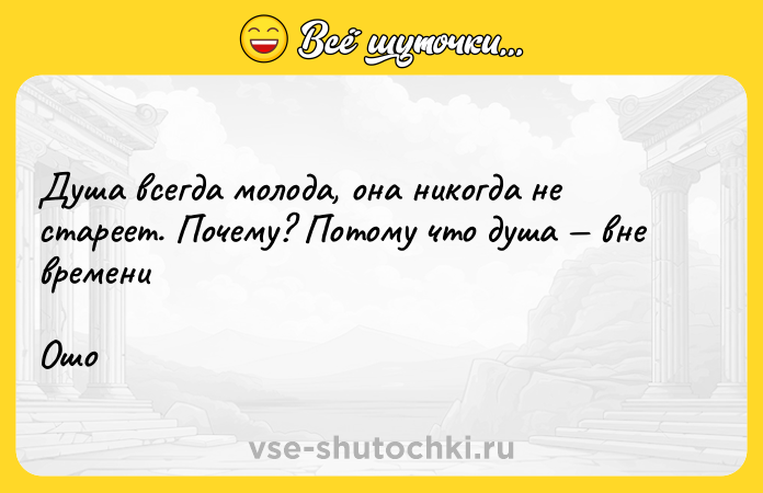 Цитата: Душа всегда молода, она никогда не стареет. Почему? Потому что душа вне времениОшо