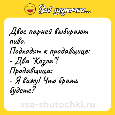 Шутка: Двое парней выбирают пиво.  <br>Подходят к продавщице: <br>- Два 