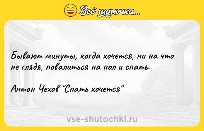 Цитата: Бывают минуты, когда хочется, ни на что не глядя, повалиться на пол и спать.Антон Чехов Спать хочется