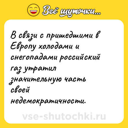 Шутка: В связи с пришедшими в Европу холодами и снегопадами российский газ утратил значительную часть своей недемократичности.
