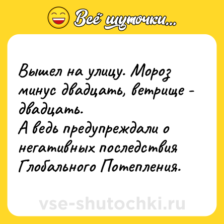 Шутка: Вышел на улицу. Мороз минус двадцать, ветрище - двадцать.<br>А ведь предупреждали о негативных последствия Глобального Потепления.