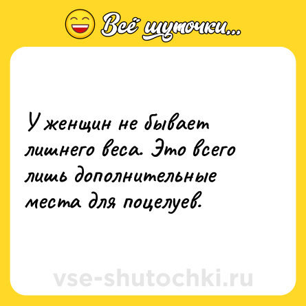 Шутка: У женщин не бывает лишнего веса. Это всего лишь дополнительные места для поцелуев.