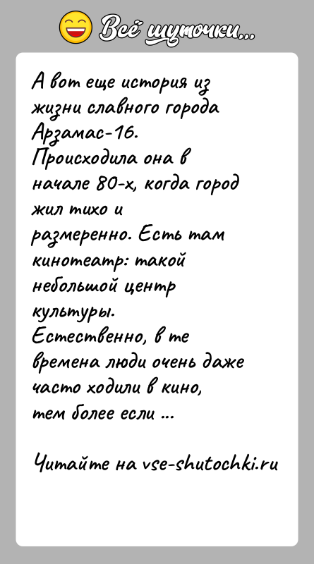 История: А вот еще история из жизни славного города Арзамас-16.Происходила она в начале 80-х, когда город жил тихо иразмеренно. Есть там