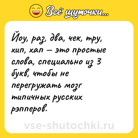 Шутка: Йоу, раз, два, чек, тру, хип, хап — это простые слова, специально из 3 букв, чтобы не перегружать мозг типичных русских рэпперов.