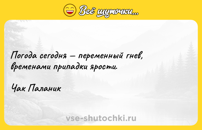 Цитата: Погода сегодня переменный гнев, временами припадки ярости. Чак Паланик