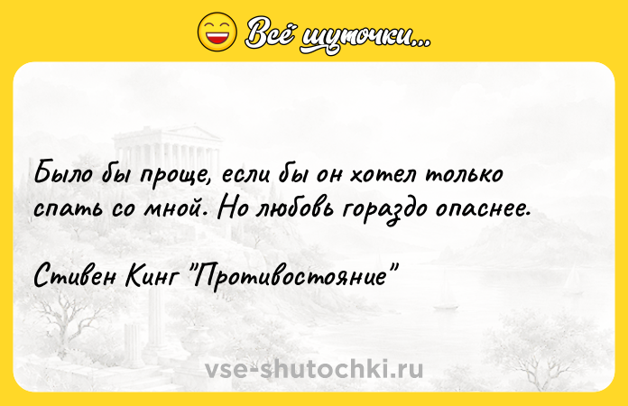 Цитата: Было бы проще, если бы он хотел только спать со мной. Но любовь гораздо опаснее.Стивен Кинг Противостояние