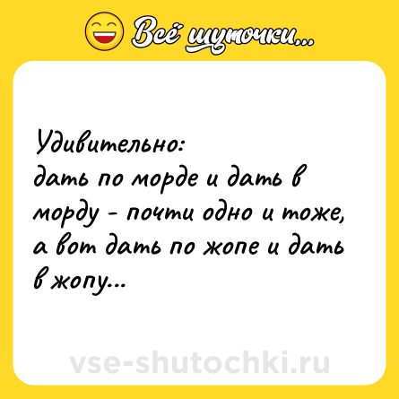 Шутка: Удивительно:<br>дать по морде и дать в морду - почти одно и тоже, а вот дать по жопе и дать в жопу...