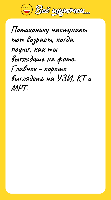 Шутка: Потихоньку наступает тот возраст, когда пофиг, как ты выглядишь на фото. Главное - хорошо выглядеть на УЗИ, КТ и МРТ.
