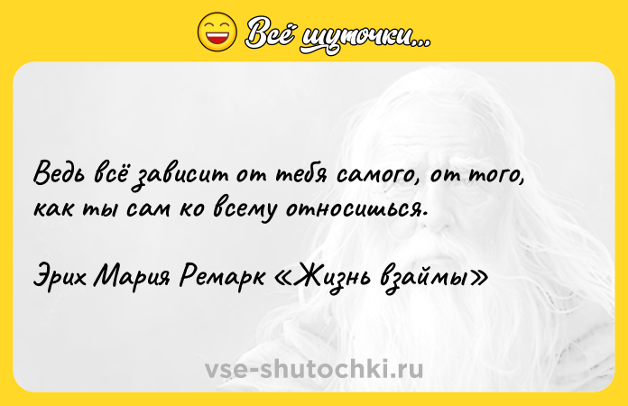 Цитата: Ведь всё зависит от тебя самого, от того, как ты сам ко всему относишься.Эрих Мария Ремарк Жизнь взаймы