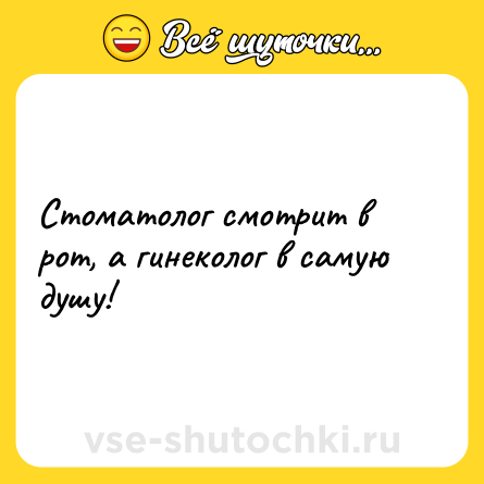 Шутка: Стоматолог смотрит в рот, а гинеколог в самую душу!