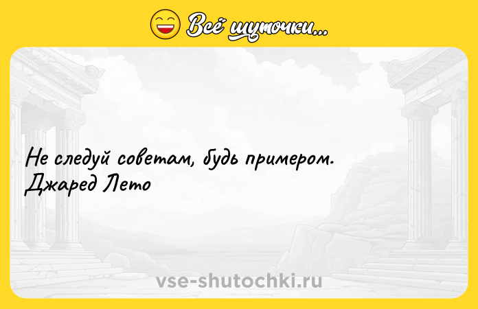 Цитата: Не следуй советам, будь примером. Джаред Лето