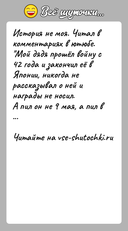 История: История не моя. Читал в комментариях в ютюбе. Мой дядя прошёл войну с 42 года и закончил её в Японии,