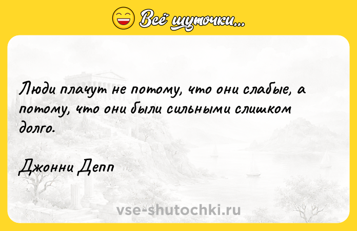 Цитата: Люди плачут не потому, что они слабые, а потому, что они были сильными слишком долго. Джонни Депп