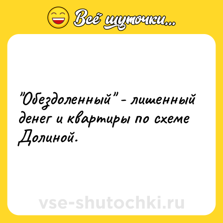 Шутка: "Обездоленный" - лишенный денег и квартиры по схеме Долиной.