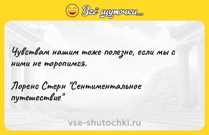 Цитата: Чувствам нашим тоже полезно, если мы с ними не торопимся.Лоренс Стерн Сентиментальное путешествие