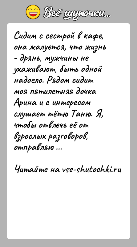 История: Сидим с сестрой в кафе, она жалуется, что жизнь - дрянь, мужчины не ухаживают, быть одной надоело. Рядом сидит моя