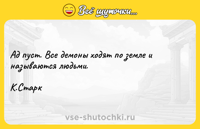 Цитата: Ад пуст. Все демоны ходят по земле и называются людьми.К.Старк
