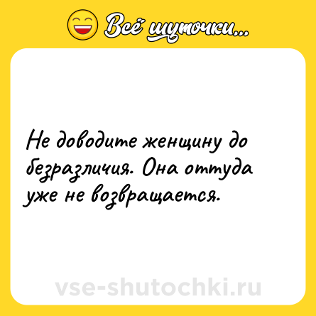 Шутка: Не доводите женщину до безразличия. Она оттуда уже не возвращается.