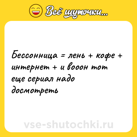 Шутка: Бессонница = лень + кофе + интернет + и вооон тот еще сериал надо досмотреть