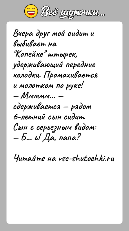 История: Вчера друг мой сидит и выбивает на Копейке штырек, удерживающий передние колодки. Промахивается и молотком по руке! Ммммм... сдерживается