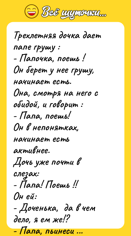 Трехлетняя дочка дает папе грушу : - Папочка, поешь !