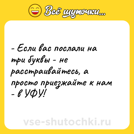 Шутка: - Если вас послали на три буквы - не расстраивайтесь, а просто приезжайте к нам - в УФУ!