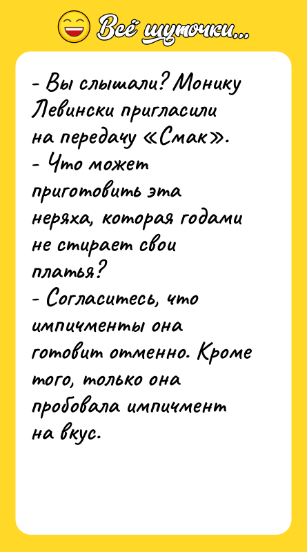 - Вы слышали? Монику Левински пригласили на передачу «Смак». -