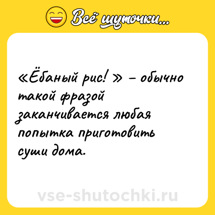Шутка: «Ёбаный рис! » – обычно такой фразой заканчивается любая попытка приготовить суши дома.