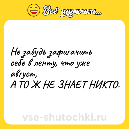 Шутка: Не забудь зафигачить себе в ленту, что уже август, <br>А ТО Ж НЕ ЗНАЕТ НИКТО.