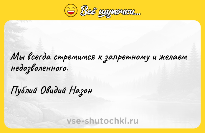 Цитата: Мы всегда стремимся к запретному и желаем недозволенного.Публий Овидий Назон
