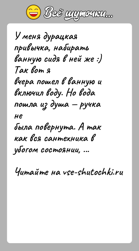 История: У меня дурацкая привычка, набирать ванную сидя в ней же :) Так вот явчера пошел в ванную и включил воду.