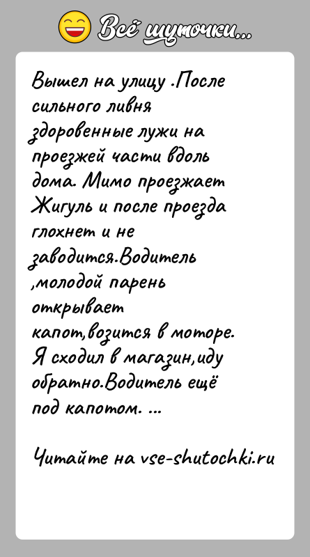 История: Вышел на улицу .После сильного ливня здоровенные лужи на проезжей части вдоль дома. Мимо проезжает Жигуль и после проезда глохнет
