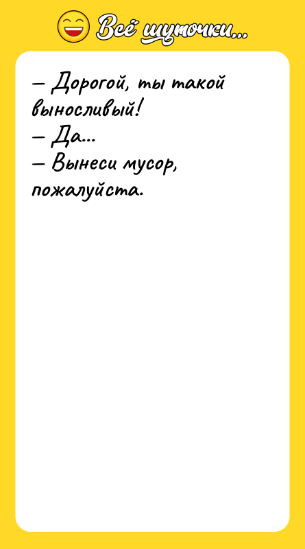 — Дорогой, ты такой выносливый!<br/>— Да...<br/>— Вынеси мусор, пожалуйста.