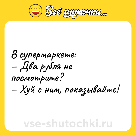 Шутка: В супермаркете: <br>— Два рубля не посмотрите? <br>— Хуй с ним, показывайте!