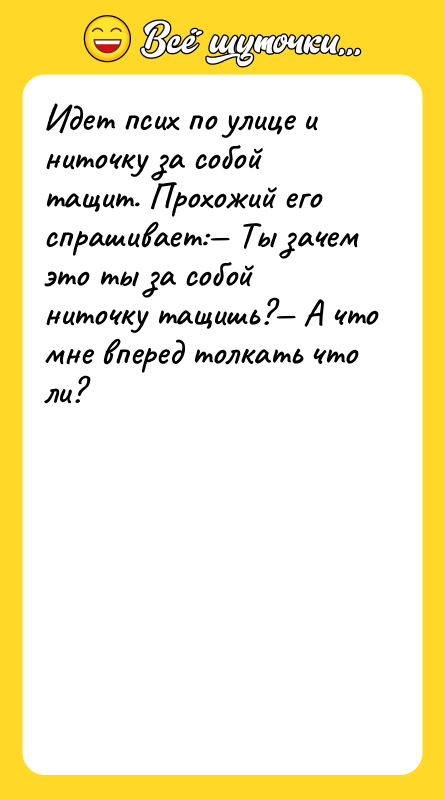 Идет псих по улице и ниточку за собой тащит. Прохожий