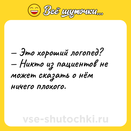 Шутка: — Это хороший логопед?<br>— Никто из пациентов не может сказать о нём ничего плохого.