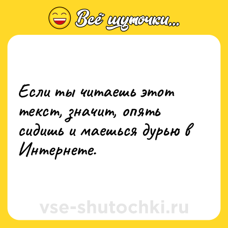 Шутка: Если ты читаешь этот текст, значит, опять сидишь и маешься дурью в Интернете.