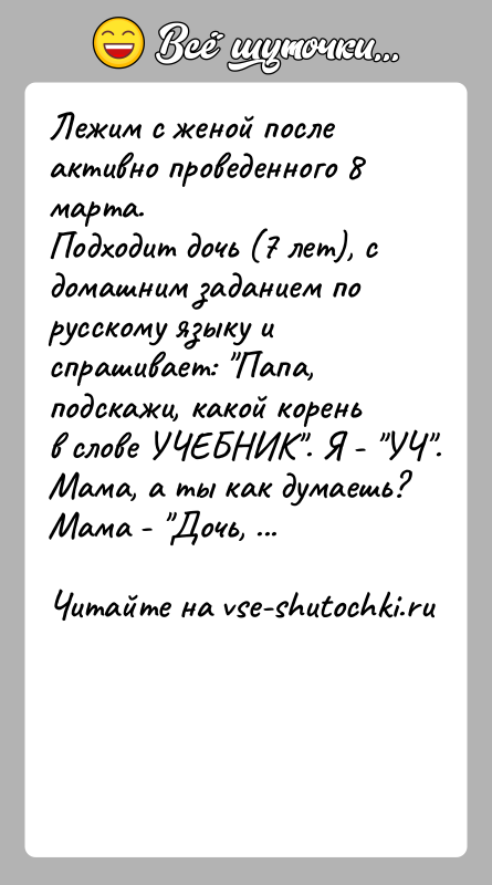 История: Лежим с женой после активно проведенного 8 марта.Подходит дочь (7 лет), с домашним заданием по русскому языку и спрашивает: Папа,