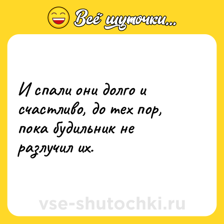 Шутка: И спали они долго и счастливо, до тех пор, пока будильник не разлучил их.