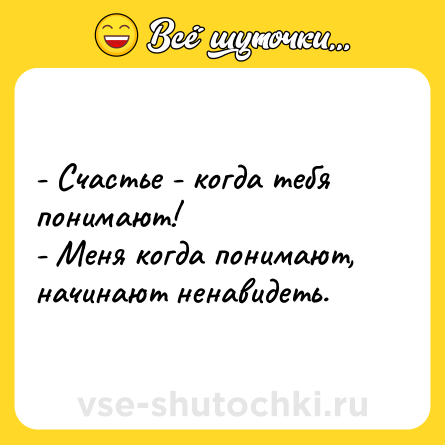 Шутка: - Счастье - когда тебя понимают!<br>- Меня когда понимают, начинают ненавидеть.
