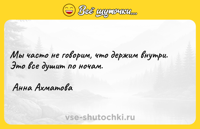 Цитата: Мы часто не говорим, что держим внутри. Это все душит по ночам. Анна Ахматова