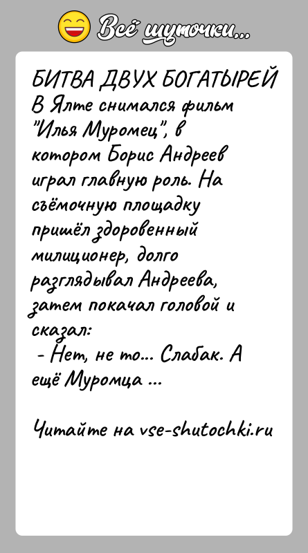 История: БИТВА ДВУХ БОГАТЫРЕЙВ Ялте снимался фильм Илья Муромец , в котором Борис Андреев играл главную роль. На съёмочную площадку пришёл здоровенный