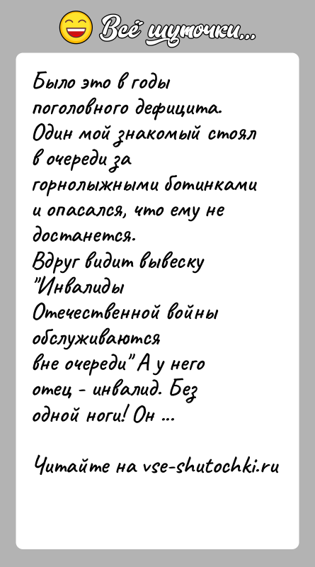 История: Было это в годы поголовного дефицита. Один мой знакомый стоялв очереди за горнолыжными ботинками и опасался, что ему не достанется.Вдруг
