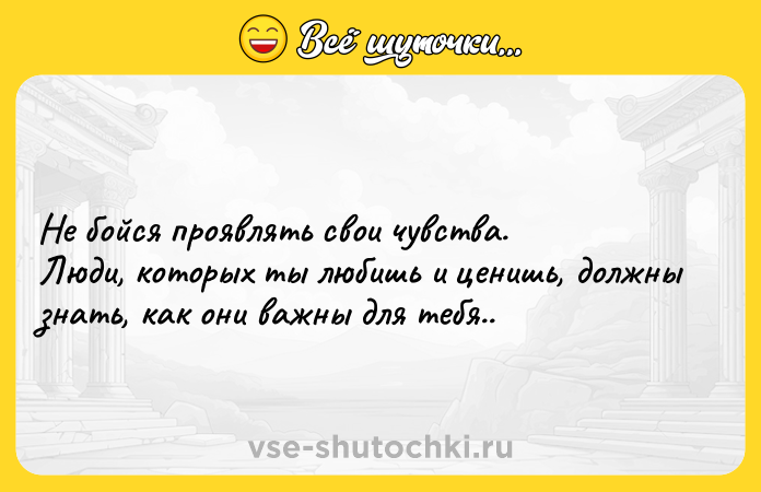 Цитата: Не бойся проявлять свои чувства. Люди, которых ты любишь и ценишь, должны знать, как они важны для тебя..