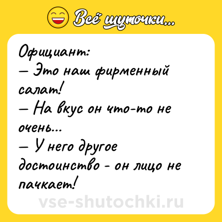 Шутка: Официант:<br>— Это наш фирменный салат!<br>— На вкус он что-то не очень…<br>— У него другое достоинство - он лицо не пачкает!