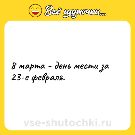 Шутка: 8 марта - день мести за 23-е февраля.