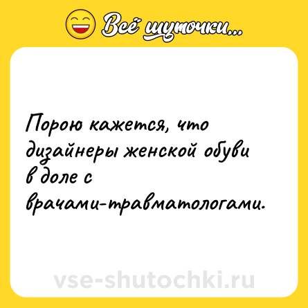 Шутка: Порою кажется, что дизайнеры женской обуви в доле с врачами-травматологами.