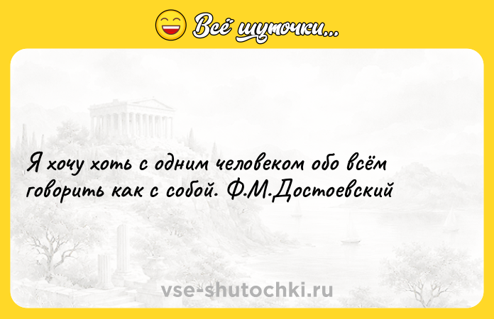 Цитата: Я хочу хоть с одним человеком обо всём говорить как с собой. Ф.М.Достоевский