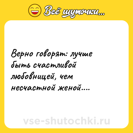 Шутка: Верно говорят: лучше быть счастливой любовницей, чем несчастной женой....